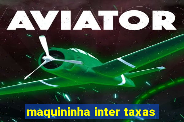 maquininha inter taxas